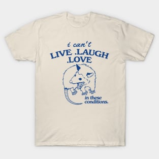 Possum  I can't live laugh love in these conditions, funny possum meme T-Shirt